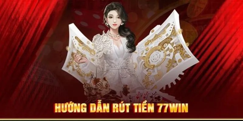 Những lưu ý quan trọng cần biết khi rút tiền 77win